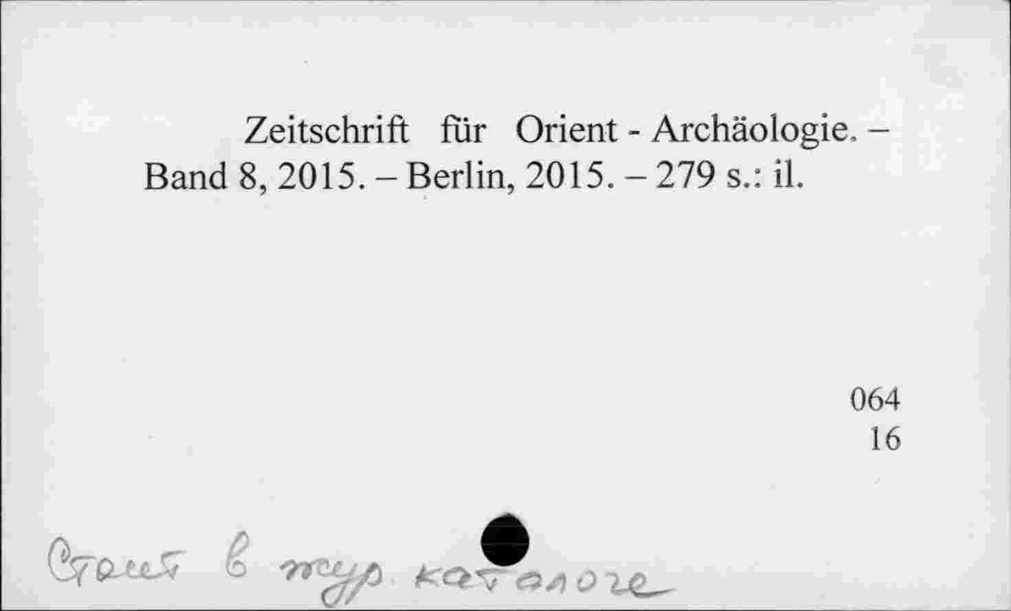 ﻿Zeitschrift fur Orient - Archäologie. -Band 8, 2015. - Berlin, 2015. - 279 s.: il.
064
16